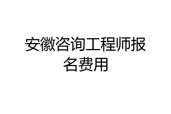 安徽咨询工程师报名费用