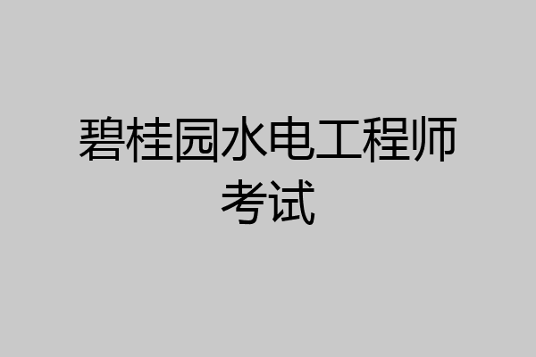 碧桂园水电工程师考试