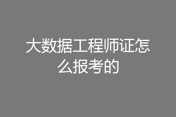 大数据工程师证怎么报考的