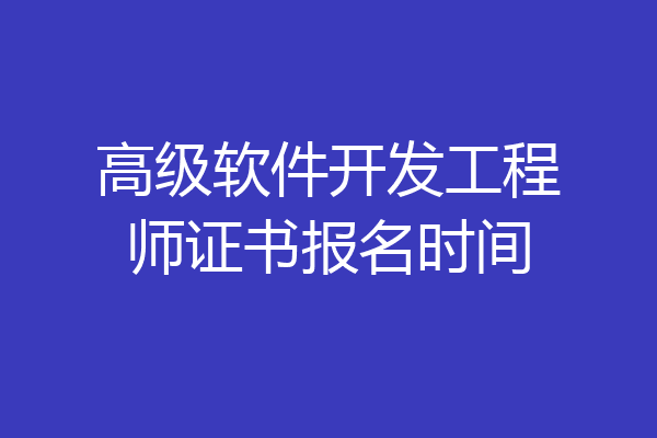 高级软件开发工程师证书报名时间