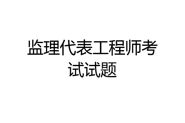 监理代表工程师考试试题