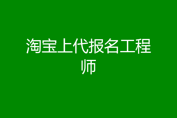 淘宝上代报名工程师