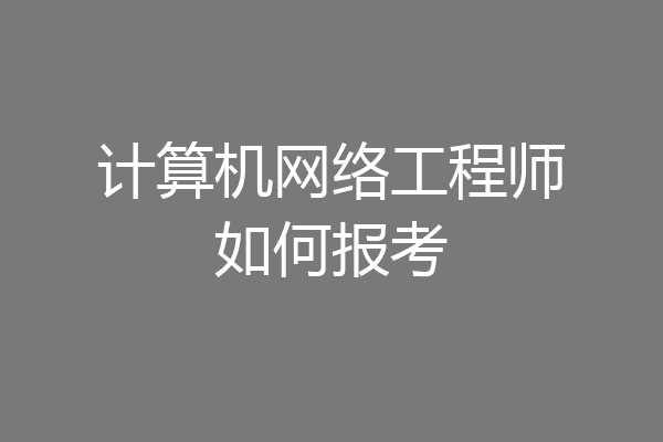 计算机网络工程师如何报考