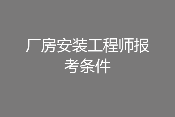 厂房安装工程师报考条件