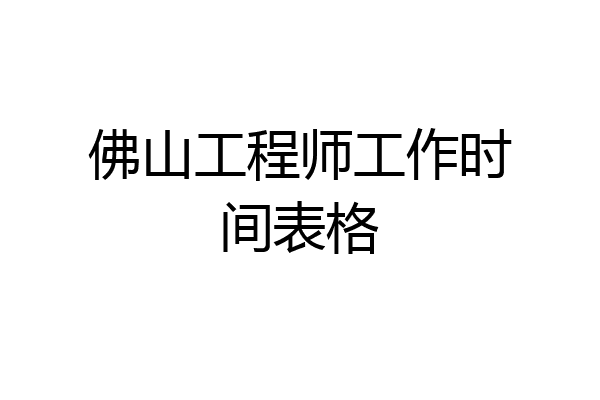 佛山工程师工作时间表格