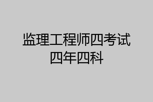 监理工程师四考试四年四科