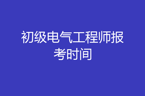 初级电气工程师报考时间