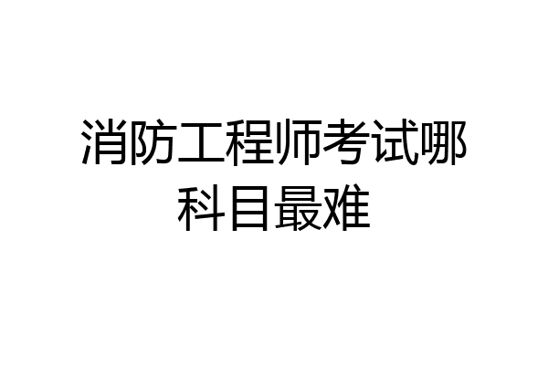 消防工程师考试哪科目最难
