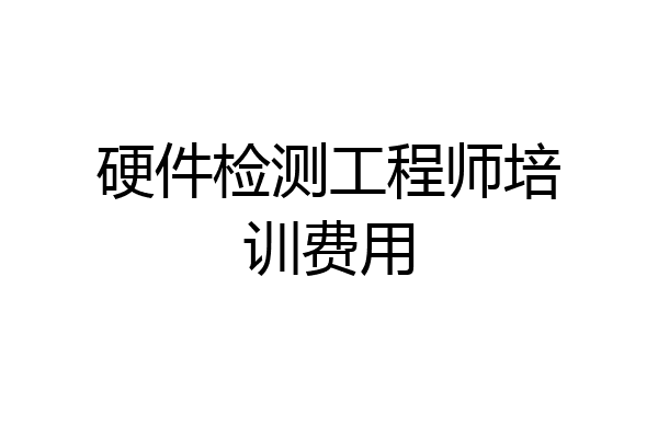 硬件检测工程师培训费用