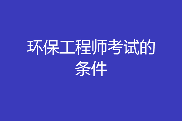 环保工程师考试的条件