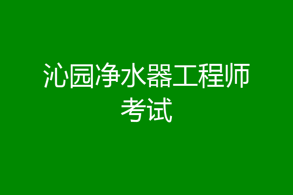 沁园净水器工程师考试