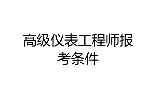 高级仪表工程师报考条件