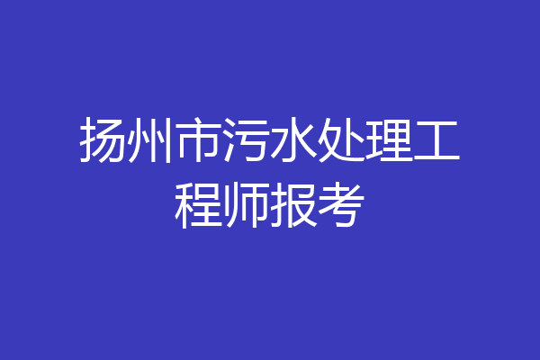 扬州市污水处理工程师报考