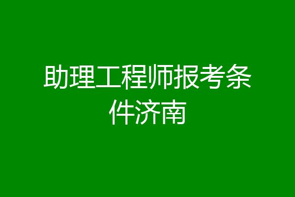助理工程师报考条件济南