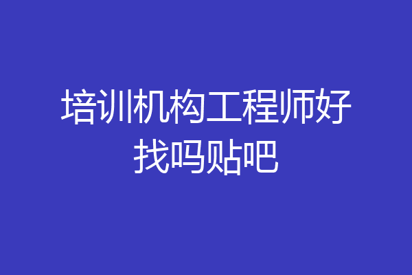 培训机构工程师好找吗贴吧
