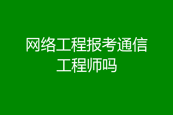 网络工程报考通信工程师吗