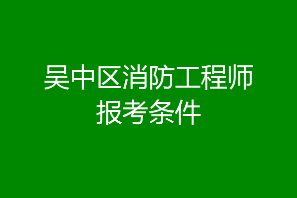 吴中区消防工程师报考条件