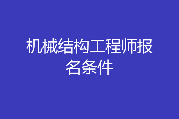 机械结构工程师报名条件
