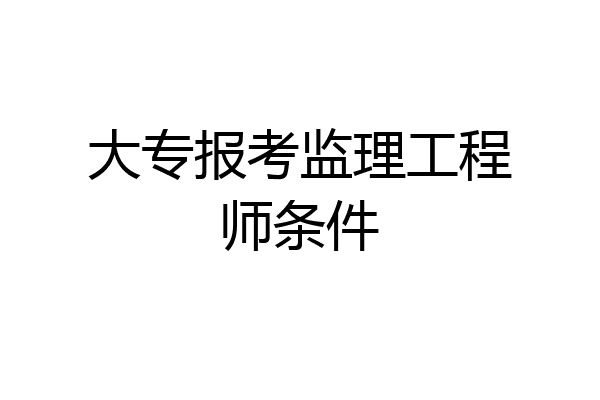大专报考监理工程师条件