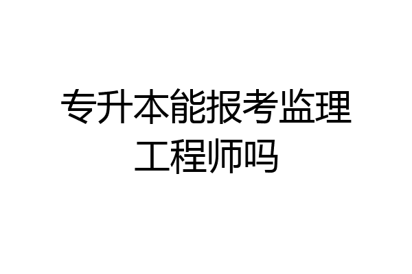 专升本能报考监理工程师吗