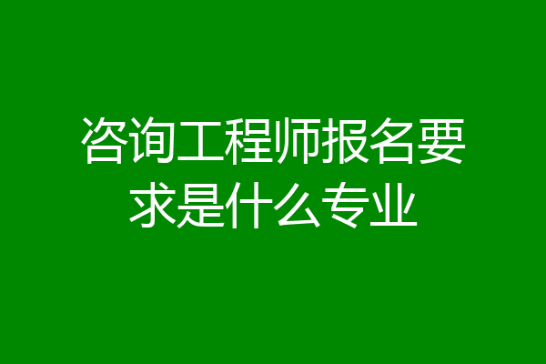 咨询工程师报名要求是什么专业