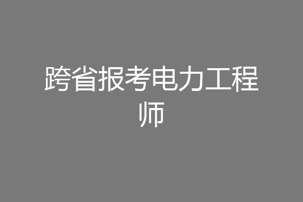 跨省报考电力工程师