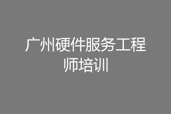 广州硬件服务工程师培训