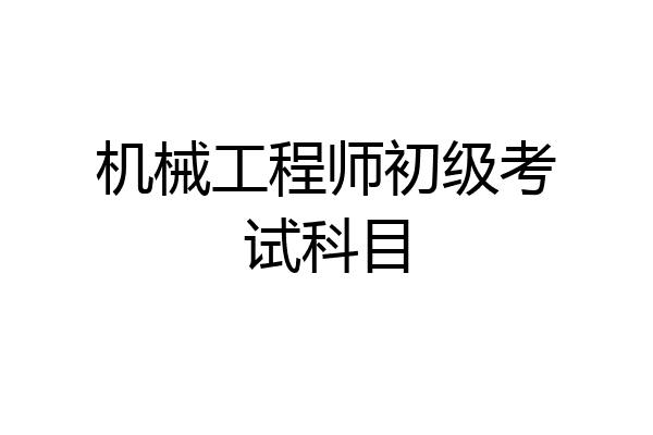 机械工程师初级考试科目