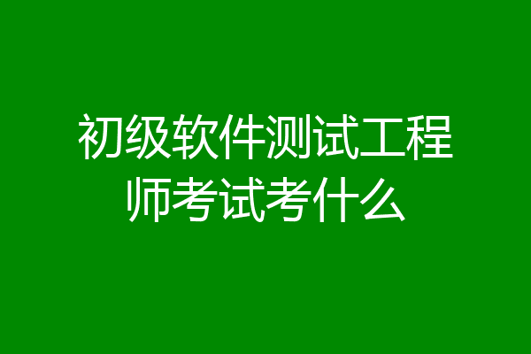 初级软件测试工程师考试考什么