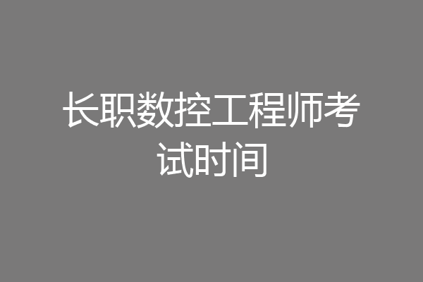 长职数控工程师考试时间