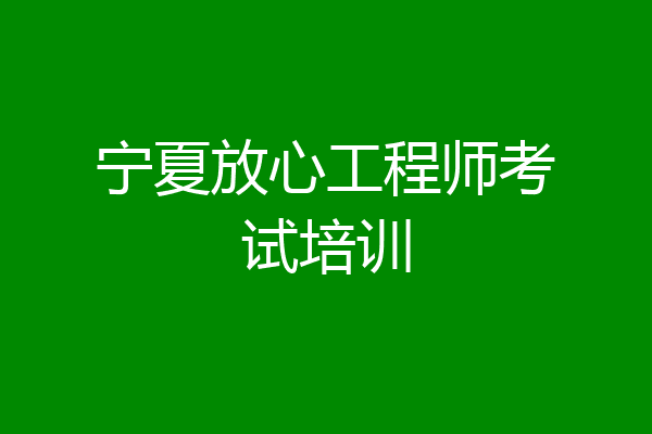 宁夏放心工程师考试培训