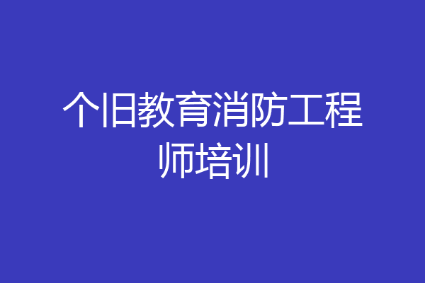 个旧教育消防工程师培训