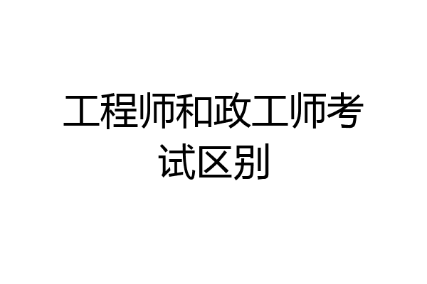 工程师和政工师考试区别