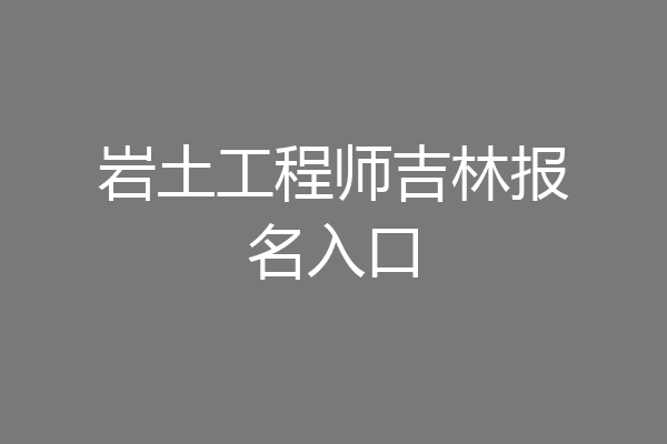 岩土工程师吉林报名入口