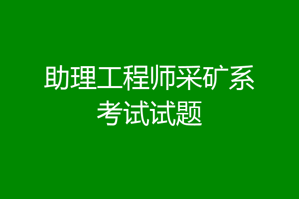 助理工程师采矿系考试试题