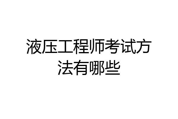 液压工程师考试方法有哪些