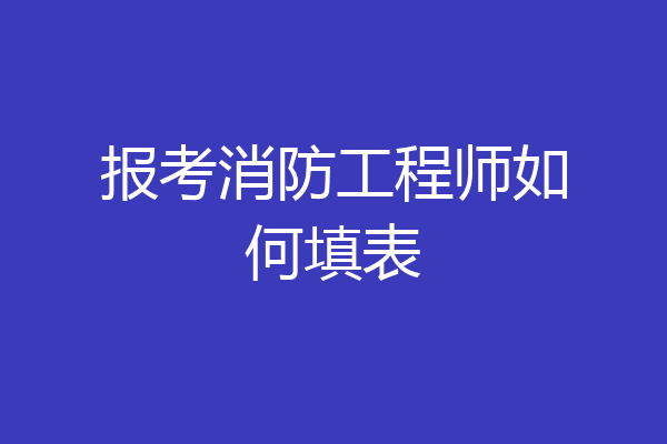 报考消防工程师如何填表