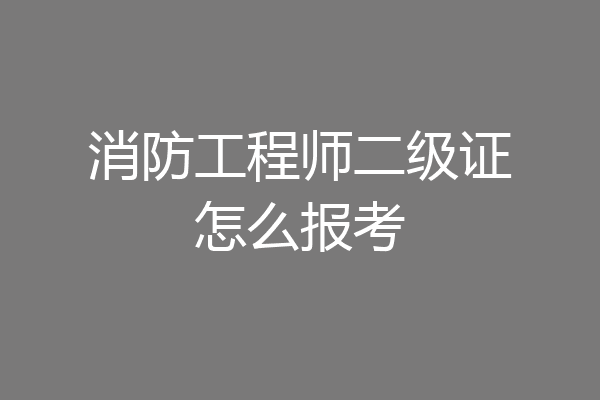 消防工程师二级证怎么报考