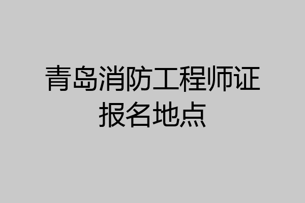 青岛消防工程师证报名地点