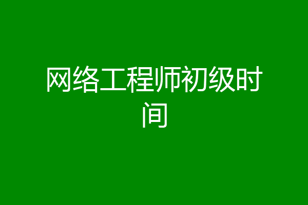 网络工程师初级时间