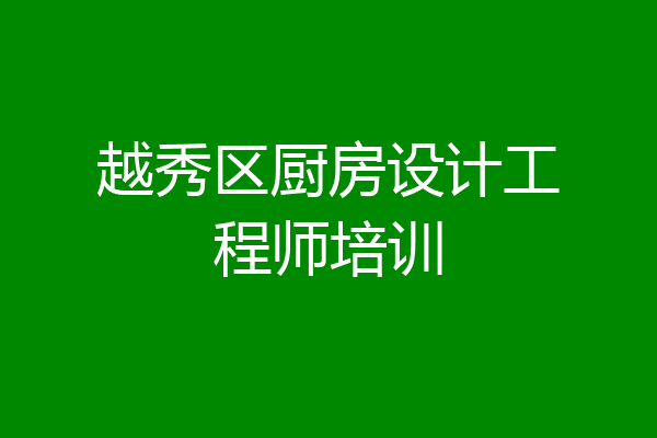 越秀区厨房设计工程师培训