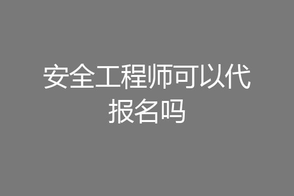 安全工程师可以代报名吗