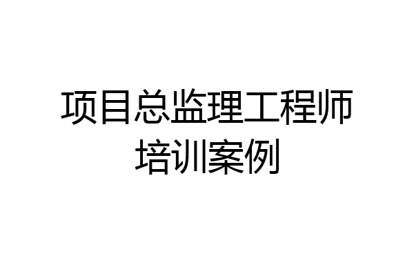 项目总监理工程师培训案例