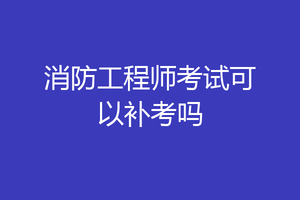 消防工程师考试可以补考吗