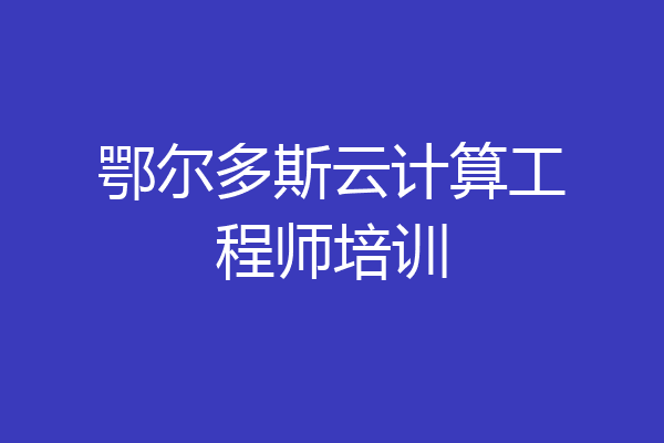 鄂尔多斯云计算工程师培训