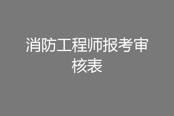 消防工程师报考审核表