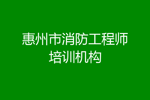 惠州市消防工程师培训机构