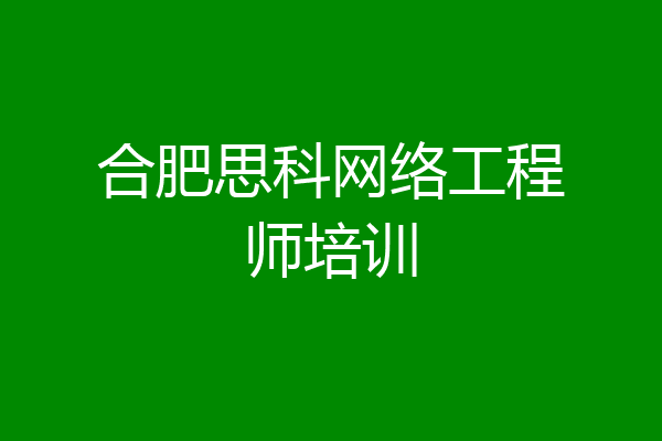 合肥思科网络工程师培训