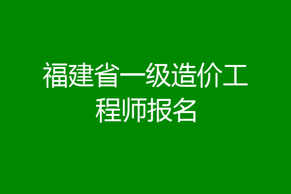 福建省一级造价工程师报名