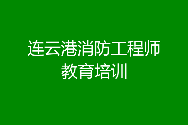 连云港消防工程师教育培训
